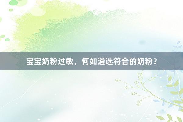 宝宝奶粉过敏，何如遴选符合的奶粉？