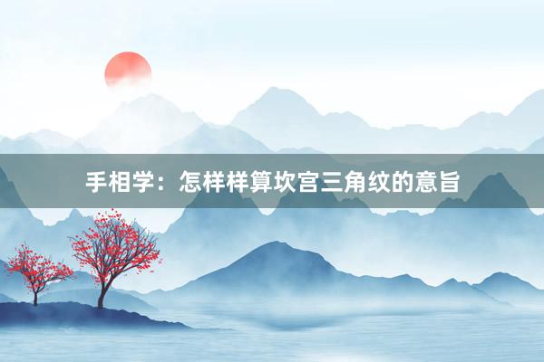 手相学：怎样样算坎宫三角纹的意旨