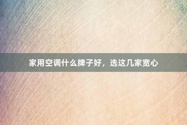 家用空调什么牌子好，选这几家宽心